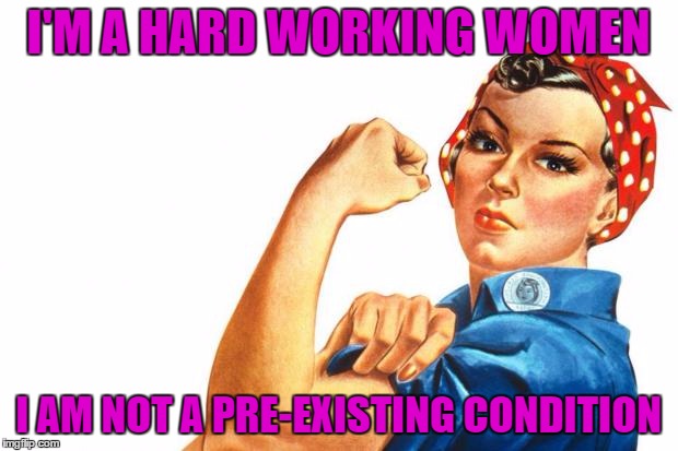 Women RIghts | I'M A HARD WORKING WOMEN; I AM NOT A PRE-EXISTING CONDITION | image tagged in women rights | made w/ Imgflip meme maker