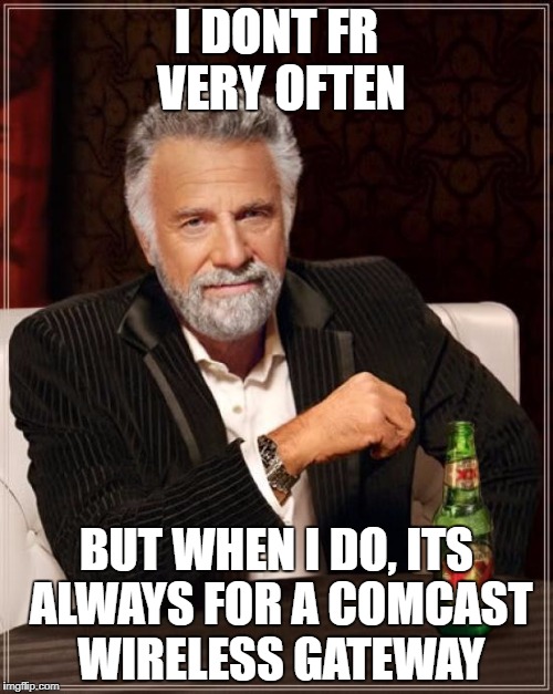 The Most Interesting Man In The World Meme | I DONT FR VERY OFTEN; BUT WHEN I DO, ITS ALWAYS FOR A COMCAST WIRELESS GATEWAY | image tagged in memes,the most interesting man in the world | made w/ Imgflip meme maker