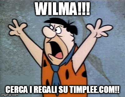 WILMA!!! CERCA I REGALI SU TIMPLEE.COM!! | image tagged in fred flintstone,wilma | made w/ Imgflip meme maker
