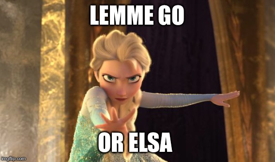 LEMME GO OR ELSA | made w/ Imgflip meme maker
