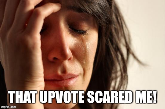 First World Problems Meme | THAT UPVOTE SCARED ME! | image tagged in memes,first world problems | made w/ Imgflip meme maker
