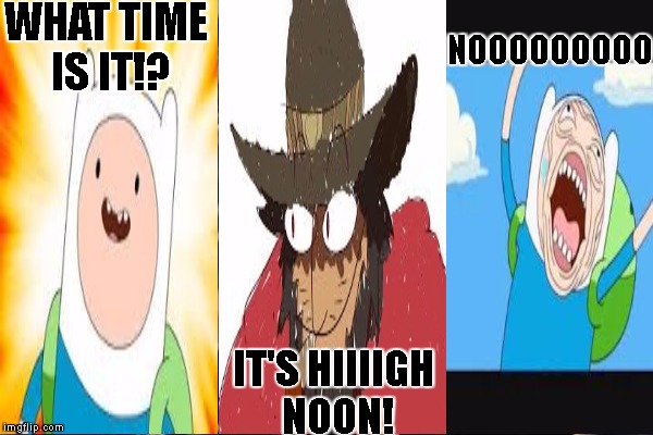 Mcree time | WHAT TIME IS IT!? NOOOOOOOOO; IT'S HIIIIGH NOON! | image tagged in funny memes,it's high noon,overwatch,adventure time,what time is it | made w/ Imgflip meme maker