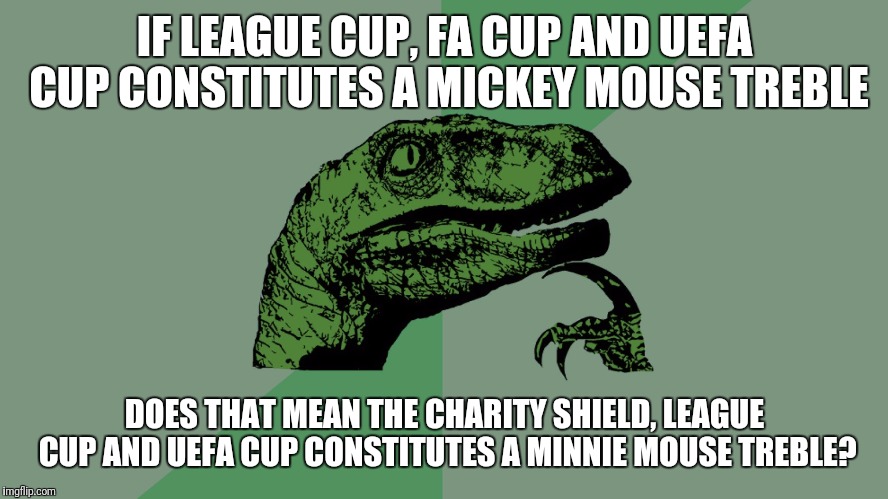 Philosophy Dinosaur | IF LEAGUE CUP, FA CUP AND UEFA CUP CONSTITUTES A MICKEY MOUSE TREBLE; DOES THAT MEAN THE CHARITY SHIELD, LEAGUE CUP AND UEFA CUP CONSTITUTES A MINNIE MOUSE TREBLE? | image tagged in philosophy dinosaur | made w/ Imgflip meme maker