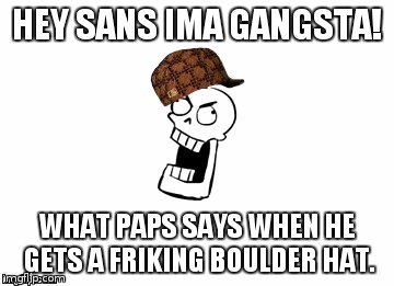Undertale Papyrus | HEY SANS IMA GANGSTA! WHAT PAPS SAYS WHEN HE GETS A FRIKING BOULDER HAT. | image tagged in undertale papyrus,scumbag | made w/ Imgflip meme maker