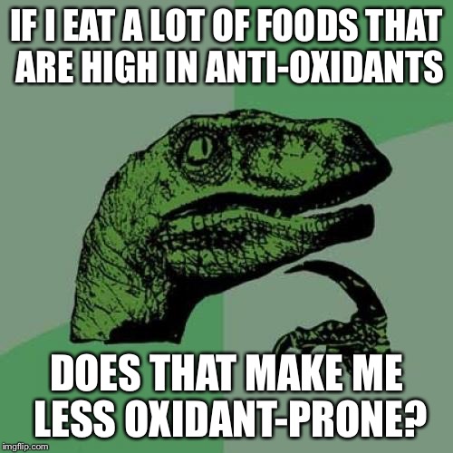 Philosoraptor Meme | IF I EAT A LOT OF FOODS THAT ARE HIGH IN ANTI-OXIDANTS; DOES THAT MAKE ME LESS OXIDANT-PRONE? | image tagged in memes,philosoraptor | made w/ Imgflip meme maker