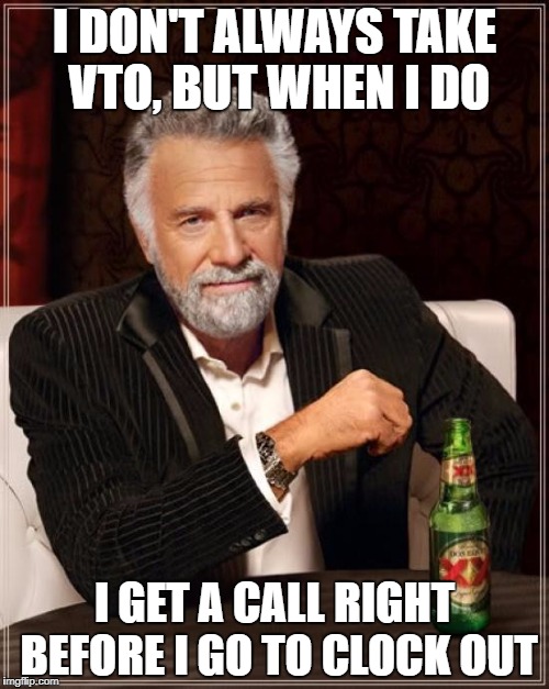 The Most Interesting Man In The World Meme | I DON'T ALWAYS TAKE VTO, BUT WHEN I DO; I GET A CALL RIGHT BEFORE I GO TO CLOCK OUT | image tagged in memes,the most interesting man in the world | made w/ Imgflip meme maker