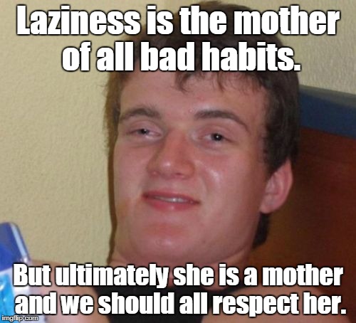 10 Guy Meme | Laziness is the mother of all bad habits. But ultimately she is a mother and we should all respect her. | image tagged in memes,10 guy | made w/ Imgflip meme maker
