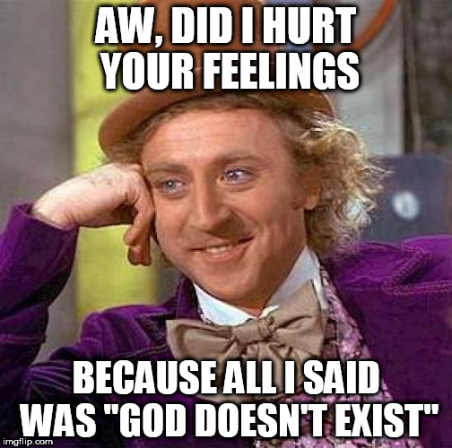 Creepy Condescending Wonka | AW, DID I HURT YOUR FEELINGS; BECAUSE ALL I SAID WAS "GOD DOESN'T EXIST" | image tagged in memes,creepy condescending wonka,religion,anti-religion,atheist,atheism | made w/ Imgflip meme maker