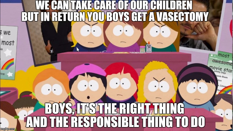 WE CAN TAKE CARE OF OUR CHILDREN BUT IN RETURN YOU BOYS GET A VASECTOMY; BOYS, IT'S THE RIGHT THING AND THE RESPONSIBLE THING TO DO | image tagged in south park | made w/ Imgflip meme maker