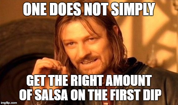 One Does Not Simply | ONE DOES NOT SIMPLY; GET THE RIGHT AMOUNT OF SALSA ON THE FIRST DIP | image tagged in memes,one does not simply | made w/ Imgflip meme maker