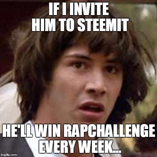 Conspiracy Keanu Meme | IF I INVITE HIM TO STEEMIT; HE'LL WIN RAPCHALLENGE EVERY WEEK... | image tagged in memes,conspiracy keanu | made w/ Imgflip meme maker
