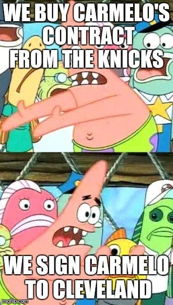 Put It Somewhere Else Patrick | WE BUY CARMELO'S CONTRACT FROM THE KNICKS; WE SIGN CARMELO TO CLEVELAND | image tagged in memes,put it somewhere else patrick | made w/ Imgflip meme maker