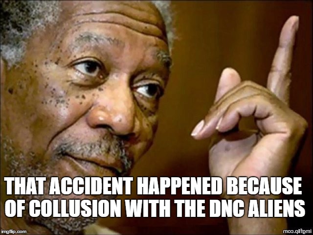 Morgan Fairchilder | THAT ACCIDENT HAPPENED BECAUSE OF COLLUSION WITH THE DNC ALIENS | image tagged in morgan fairchilder | made w/ Imgflip meme maker