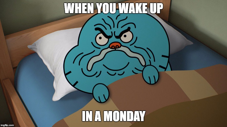 Grumpy Gumball | WHEN YOU WAKE UP; IN A MONDAY | image tagged in grumpy gumball | made w/ Imgflip meme maker