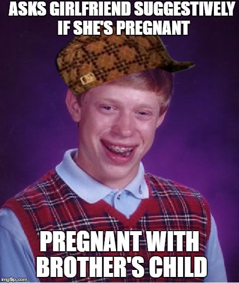Also mistakes pregnancy tester for chewing gum | ASKS GIRLFRIEND SUGGESTIVELY IF SHE'S PREGNANT; PREGNANT WITH BROTHER'S CHILD | image tagged in memes,bad luck brian,scumbag | made w/ Imgflip meme maker