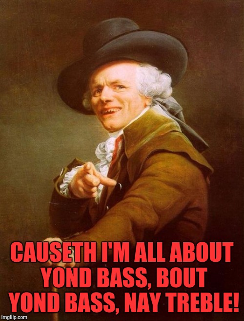 Joseph Ducreux Meme | CAUSETH I'M ALL ABOUT YOND BASS, BOUT YOND BASS, NAY TREBLE! | image tagged in memes,joseph ducreux | made w/ Imgflip meme maker