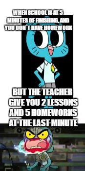 FFFFFFFUUUUUUUUUUUUCCCCCCCCCCKKKKKKKKKK!!!!!!! | WHEN SCHOOL IS AT 5 MINUTES OF FINISHING, AND YOU DON´T HAVE HOMEWORK; BUT THE TEACHER GIVE YOU 2 LESSONS AND 5 HOMEWORKS AT THE LAST MINUTE | image tagged in homework,memes | made w/ Imgflip meme maker