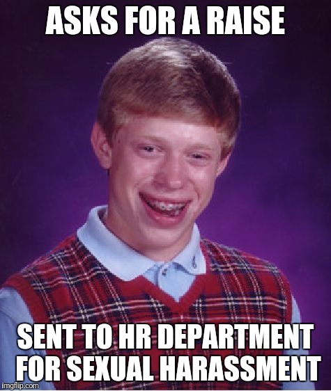 Bad Luck Brian Meme | ASKS FOR A RAISE SENT TO HR DEPARTMENT FOR SEXUAL HARASSMENT | image tagged in memes,bad luck brian | made w/ Imgflip meme maker