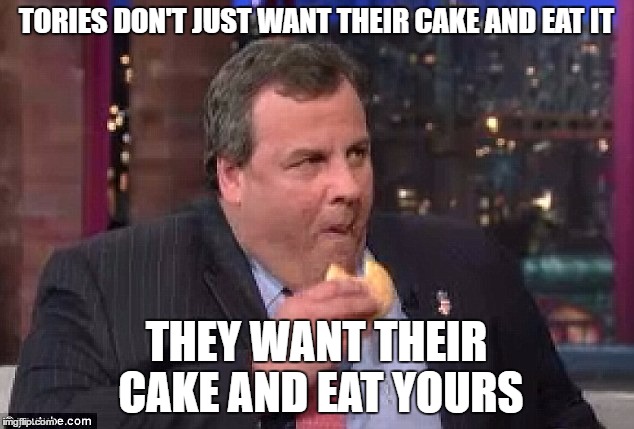 TORIES DON'T JUST WANT THEIR CAKE AND EAT IT; THEY WANT THEIR CAKE AND EAT YOURS | image tagged in fat tory | made w/ Imgflip meme maker
