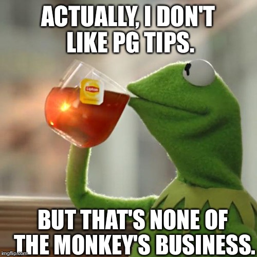 But That's None Of My Business | ACTUALLY, I DON'T LIKE PG TIPS. BUT THAT'S NONE OF THE MONKEY'S BUSINESS. | image tagged in memes,but thats none of my business,kermit the frog | made w/ Imgflip meme maker