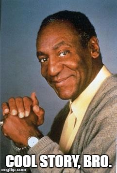 Bill Cosby  | COOL STORY, BRO. | image tagged in bill cosby | made w/ Imgflip meme maker