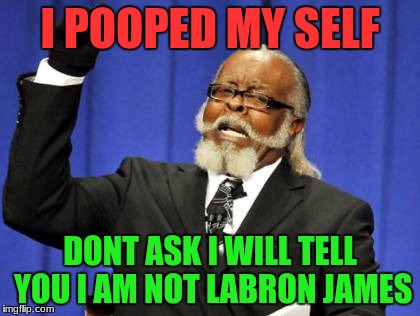 Too Damn High Meme | I POOPED MY SELF; DONT ASK I WILL TELL YOU I AM NOT LABRON JAMES | image tagged in memes,too damn high | made w/ Imgflip meme maker