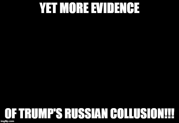 It's as plain as the nose on your face | YET MORE EVIDENCE; OF TRUMP'S RUSSIAN COLLUSION!!! | image tagged in nothing,trump,russia,memes,funny | made w/ Imgflip meme maker