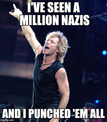 Bon Jovi | I'VE SEEN A MILLION NAZIS; AND I PUNCHED 'EM ALL | image tagged in bon jovi,punch a nazi | made w/ Imgflip meme maker