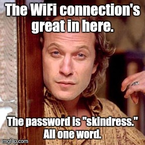 The WiFi connection's great in here. The password is "skindress." All one word. | made w/ Imgflip meme maker