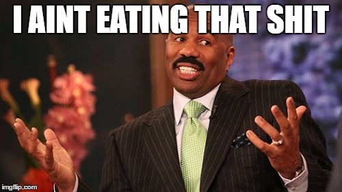 Steve Harvey on Cunnillingus | I AINT EATING THAT SHIT | image tagged in memes,steve harvey,dont eat the,pussy cats,cats,dogs | made w/ Imgflip meme maker