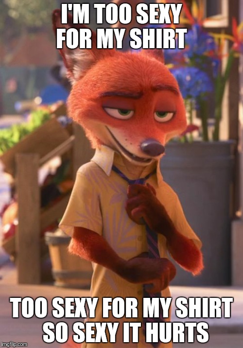 Sexy Nick Wilde  | I'M TOO SEXY FOR MY SHIRT; TOO SEXY FOR MY SHIRT 
SO SEXY IT HURTS | image tagged in sexy nick wilde,zootopia,nick wilde,funny,memes | made w/ Imgflip meme maker