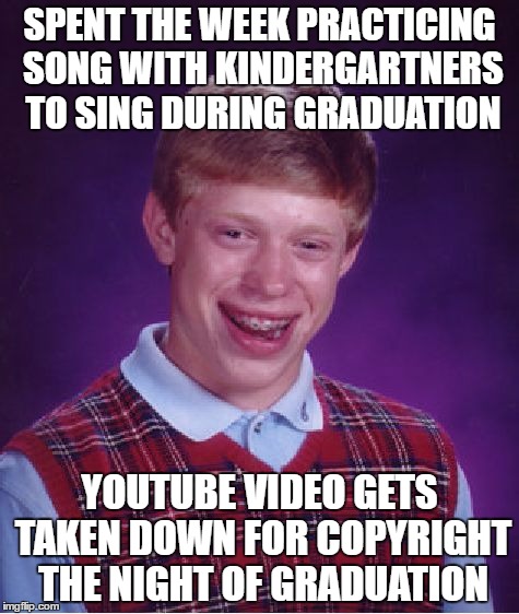 Bad Luck Brian Meme | SPENT THE WEEK PRACTICING SONG WITH KINDERGARTNERS TO SING DURING GRADUATION; YOUTUBE VIDEO GETS TAKEN DOWN FOR COPYRIGHT THE NIGHT OF GRADUATION | image tagged in memes,bad luck brian | made w/ Imgflip meme maker