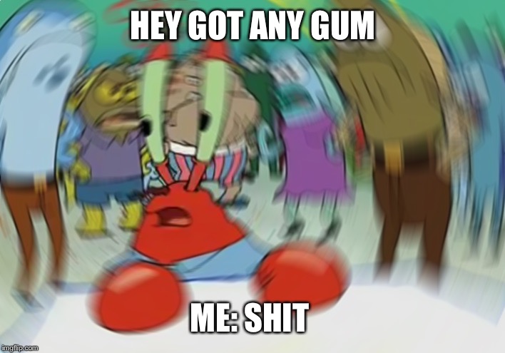 Mr Krabs Blur Meme Meme | HEY GOT ANY GUM; ME: SHIT | image tagged in memes,mr krabs blur meme | made w/ Imgflip meme maker