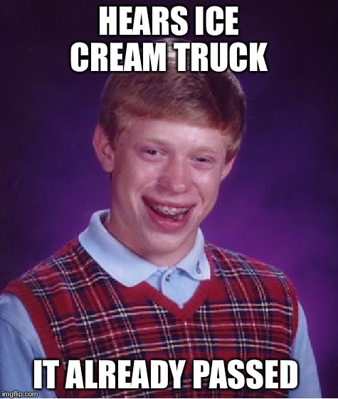 This literally just happened to me | HEARS ICE CREAM TRUCK; IT ALREADY PASSED | image tagged in memes,bad luck brian | made w/ Imgflip meme maker