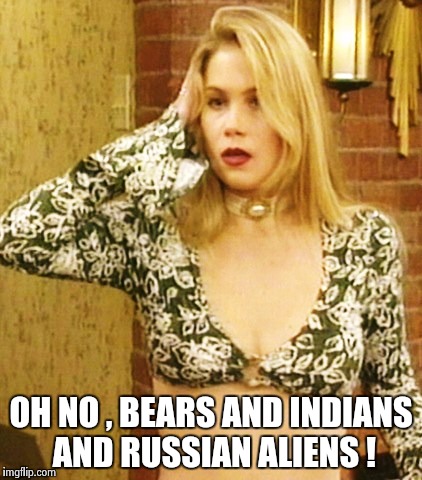 Kelly Bundy | OH NO , BEARS AND INDIANS AND RUSSIAN ALIENS ! | image tagged in kelly bundy | made w/ Imgflip meme maker