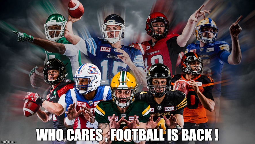 WHO CARES , FOOTBALL IS BACK ! | image tagged in canadian football league | made w/ Imgflip meme maker