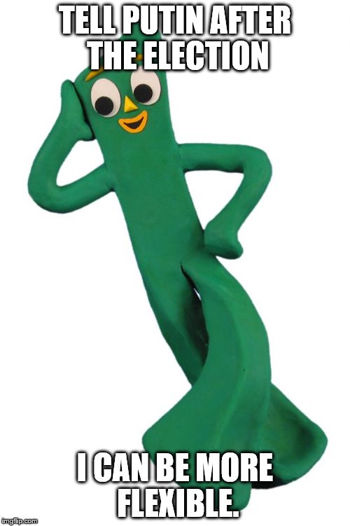 Gumby | TELL PUTIN AFTER THE ELECTION; I CAN BE MORE FLEXIBLE. | image tagged in gumby | made w/ Imgflip meme maker