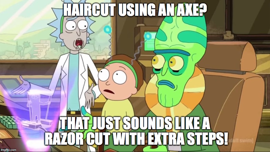 rick and morty-extra steps | HAIRCUT USING AN AXE? THAT JUST SOUNDS LIKE A RAZOR CUT WITH EXTRA STEPS! | image tagged in rick and morty-extra steps | made w/ Imgflip meme maker