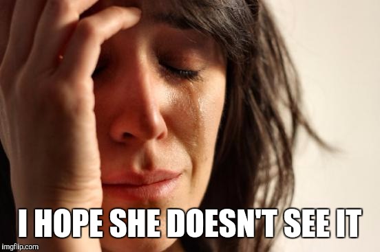 First World Problems Meme | I HOPE SHE DOESN'T SEE IT | image tagged in memes,first world problems | made w/ Imgflip meme maker