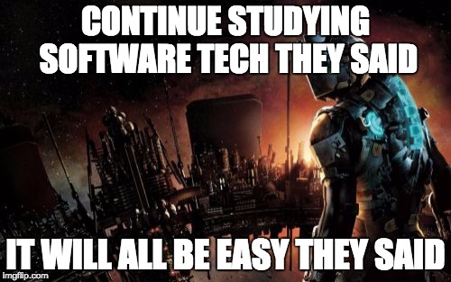 Dead Space | CONTINUE STUDYING SOFTWARE TECH THEY SAID; IT WILL ALL BE EASY THEY SAID | image tagged in memes,dead space | made w/ Imgflip meme maker