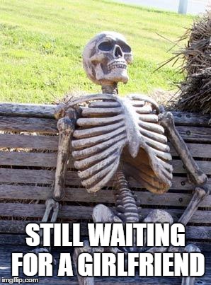 Waiting Skeleton Meme | STILL WAITING FOR A GIRLFRIEND | image tagged in memes,waiting skeleton | made w/ Imgflip meme maker