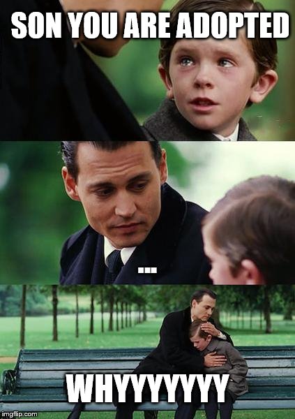 Finding Neverland Meme | SON YOU ARE ADOPTED; ... WHYYYYYYY | image tagged in memes,finding neverland | made w/ Imgflip meme maker