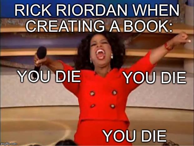 Oprah You Get A Meme | RICK RIORDAN WHEN CREATING A BOOK:; YOU DIE; YOU DIE; YOU DIE | image tagged in memes,oprah you get a | made w/ Imgflip meme maker