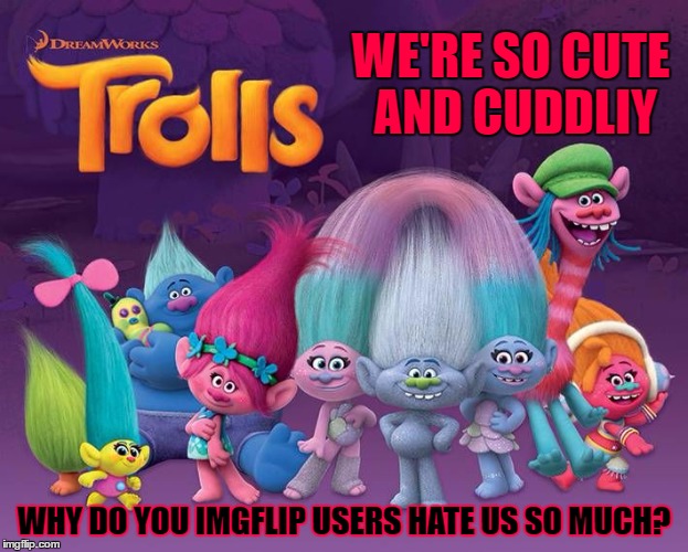 WE'RE SO CUTE AND CUDDLIY WHY DO YOU IMGFLIP USERS HATE US SO MUCH? | made w/ Imgflip meme maker