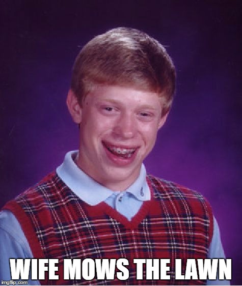 Bad Luck Brian Meme | WIFE MOWS THE LAWN | image tagged in memes,bad luck brian | made w/ Imgflip meme maker