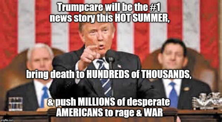 KIDS TRUMP HATES | Trumpcare will be the #1 news story this HOT SUMMER, bring death to HUNDREDS of THOUSANDS, & push MILLIONS of desperate AMERICANS to rage & WAR | image tagged in kids trump hates | made w/ Imgflip meme maker