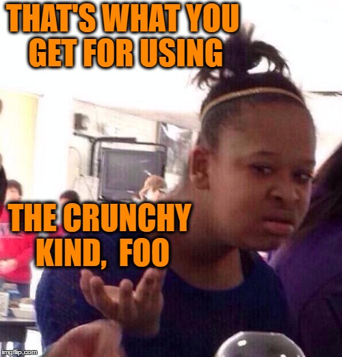 Black Girl Wat Meme | THAT'S WHAT YOU GET FOR USING THE CRUNCHY KIND,  FOO | image tagged in memes,black girl wat | made w/ Imgflip meme maker