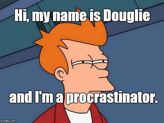 Futurama Fry Meme | Hi, my name is Douglie and I'm a procrastinator. | image tagged in memes,futurama fry | made w/ Imgflip meme maker