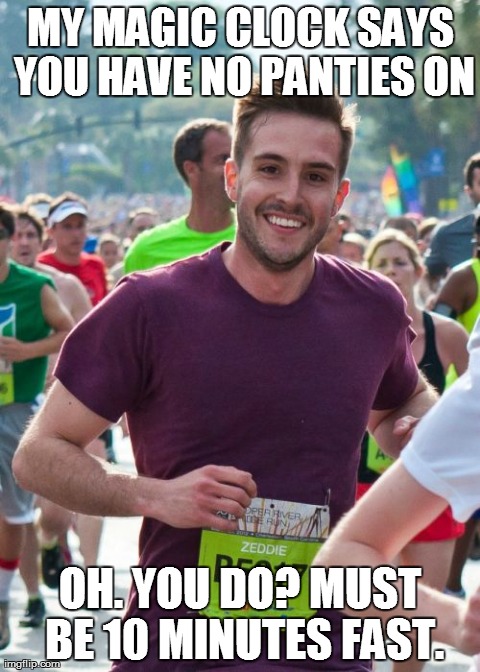 Ridiculously Photogenic Guy | MY MAGIC CLOCK SAYS YOU HAVE NO PANTIES ON OH. YOU DO? MUST BE 10 MINUTES FAST. | image tagged in memes,ridiculously photogenic guy | made w/ Imgflip meme maker