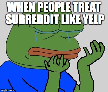 pepe cry | WHEN PEOPLE TREAT SUBREDDIT LIKE YELP | image tagged in pepe cry | made w/ Imgflip meme maker